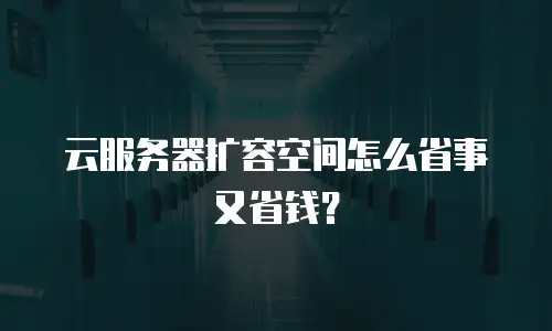云服务器扩容空间怎么省事又省钱？