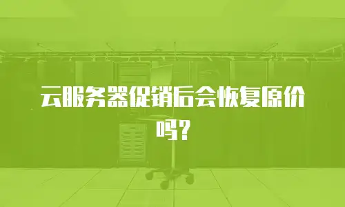 云服务器促销后会恢复原价吗？