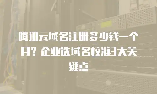 腾讯云域名注册多少钱一个月？企业选域名校准3大关键点