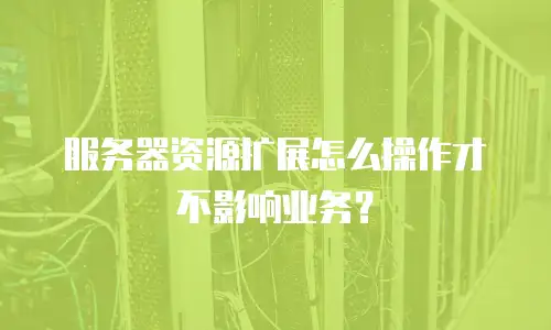服务器资源扩展怎么操作才不影响业务？