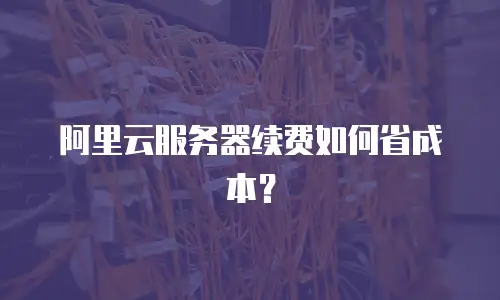 阿里云服务器续费如何省成本？