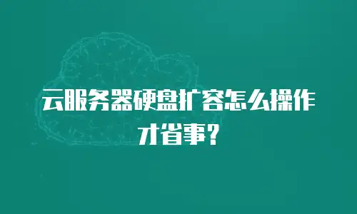 云服务器硬盘扩容怎么操作才省事？