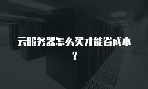 云服务器怎么买才能省成本？
