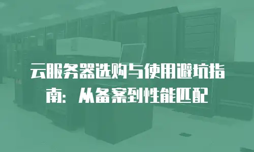 云服务器选购与使用避坑指南：从备案到性能匹配
