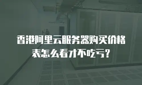 香港阿里云服务器购买价格表怎么看才不吃亏？