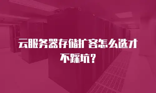 云服务器存储扩容怎么选才不踩坑？