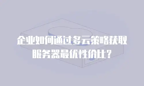 企业如何通过多云策略获取服务器最优性价比？