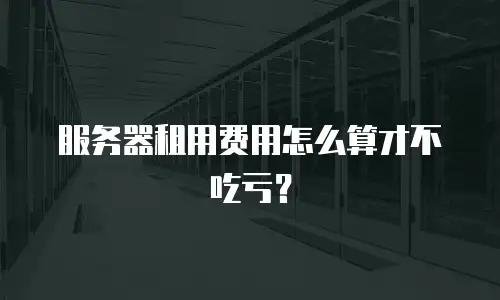 服务器租用费用怎么算才不吃亏？