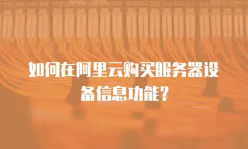如何在阿里云购买服务器设备信息功能？