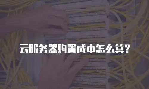 云服务器购置成本怎么算？