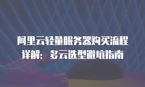 阿里云轻量服务器购买流程详解：多云选型避坑指南