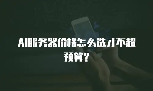 AI服务器价格怎么选才不超预算？