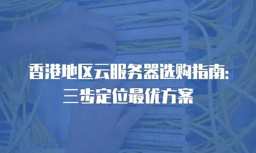 香港地区云服务器选购指南：三步定位最优方案
