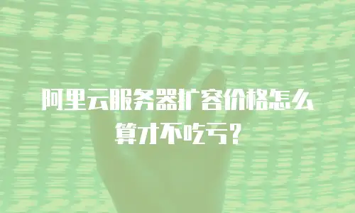 阿里云服务器扩容价格怎么算才不吃亏？