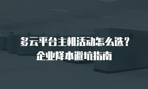 多云平台主机活动怎么选？企业降本避坑指南