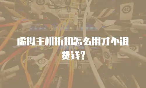 虚拟主机折扣怎么用才不浪费钱？