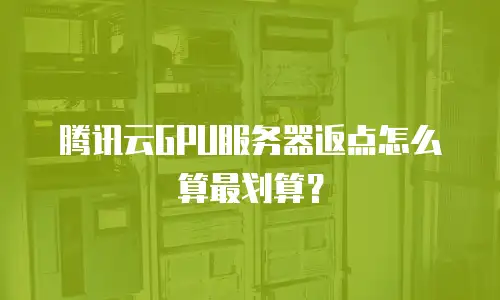 腾讯云GPU服务器返点怎么算最划算？