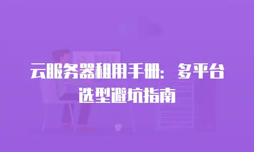 云服务器租用手册：多平台选型避坑指南