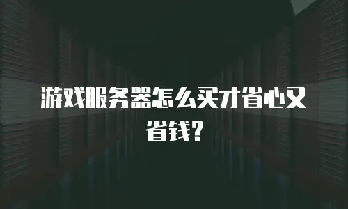 游戏服务器怎么买才省心又省钱？