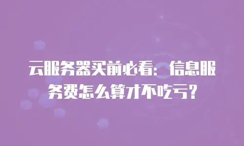 云服务器买前必看：信息服务费怎么算才不吃亏？