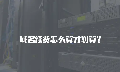 域名续费怎么算才划算？
