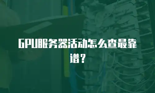 GPU服务器活动怎么查最靠谱？