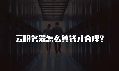 云服务器怎么算钱才合理？