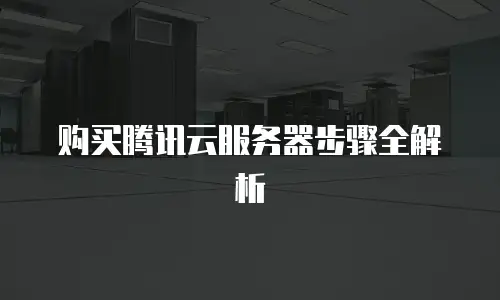 购买腾讯云服务器步骤全解析