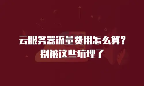 云服务器流量费用怎么算？别被这些坑埋了
