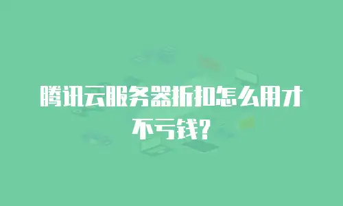 腾讯云服务器折扣怎么用才不亏钱？