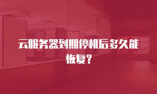 云服务器到期停机后多久能恢复？