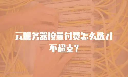云服务器按量付费怎么选才不超支？