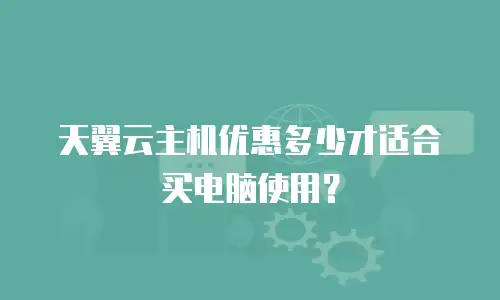 天翼云主机优惠多少才适合买电脑使用？