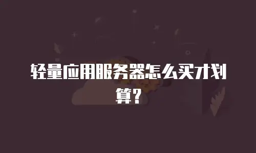 轻量应用服务器怎么买才划算？