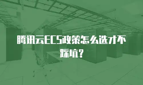 腾讯云ECS政策怎么选才不踩坑？