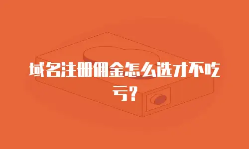 域名注册佣金怎么选才不吃亏？