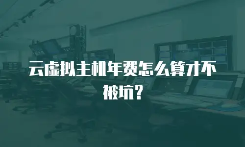 云虚拟主机年费怎么算才不被坑？