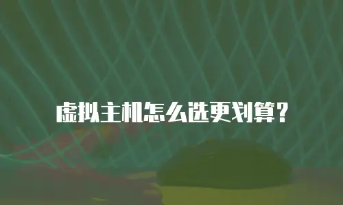 虚拟主机怎么选更划算？