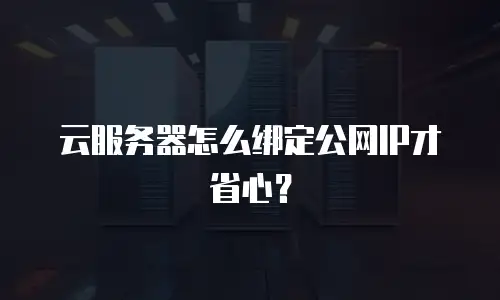 云服务器怎么绑定公网IP才省心？