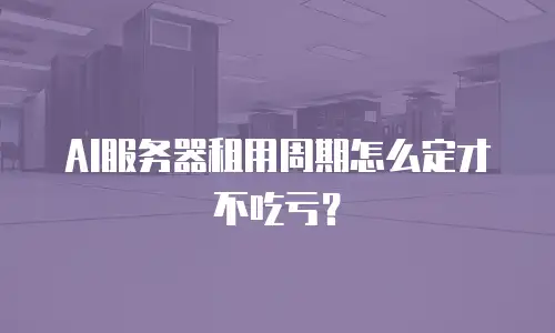 AI服务器租用周期怎么定才不吃亏？