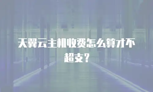 天翼云主机收费怎么算才不超支？