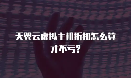 天翼云虚拟主机折扣怎么算才不亏？