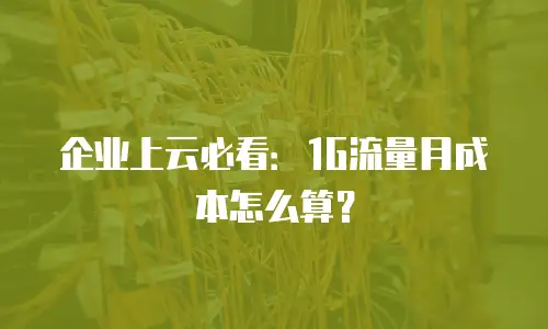 企业上云必看：1G流量月成本怎么算？