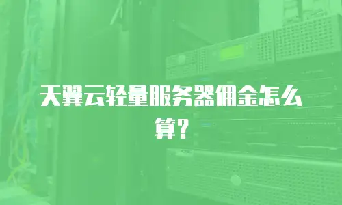 天翼云轻量服务器佣金怎么算？