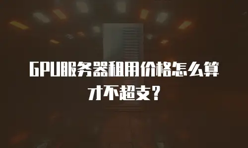 GPU服务器租用价格怎么算才不超支？