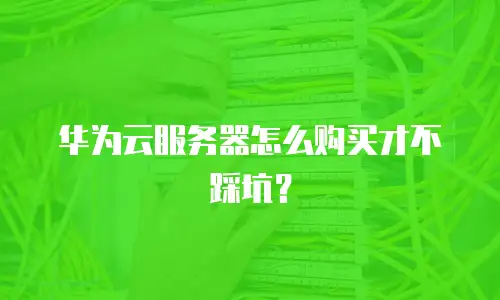 华为云服务器怎么购买才不踩坑？