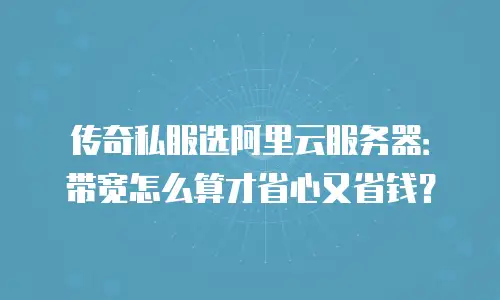 传奇私服选阿里云服务器：带宽怎么算才省心又省钱？