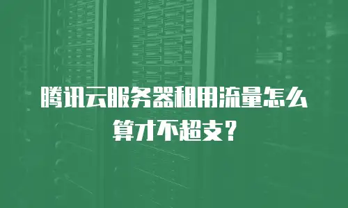 腾讯云服务器租用流量怎么算才不超支？