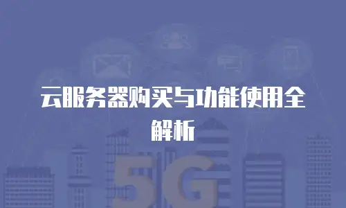 云服务器购买与功能使用全解析