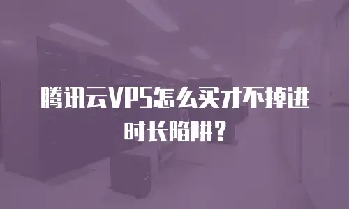 腾讯云VPS怎么买才不掉进时长陷阱？